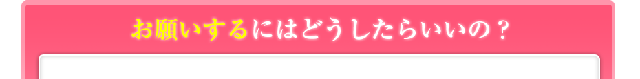 お願いするにはどうしたらいいの？