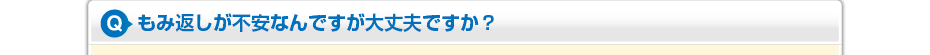 もみ返しが不安なんですが大丈夫ですか？