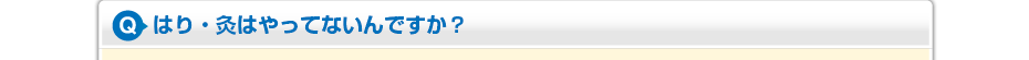 はり・灸はやってないんですか？