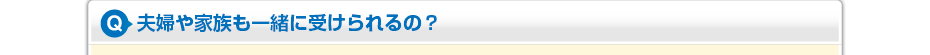 夫婦や家族も一緒に受けられるの？