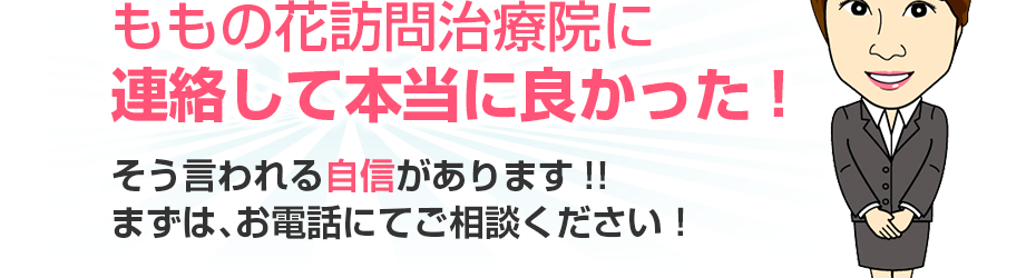 ももの花訪問治療院に連絡して本当に良かった!そう言われる自信があります!!まずは、お電話にてご相談ください！（無料）